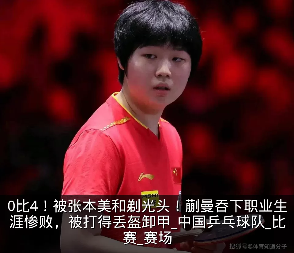 0比4！被张本美和剃光头！蒯曼吞下职业生涯惨败，被打得丢盔卸甲_中国乒乓球队_比赛_赛场