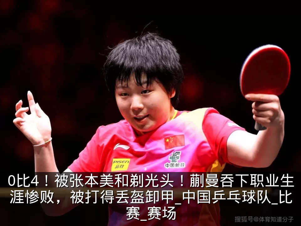 0比4！被张本美和剃光头！蒯曼吞下职业生涯惨败，被打得丢盔卸甲_中国乒乓球队_比赛_赛场